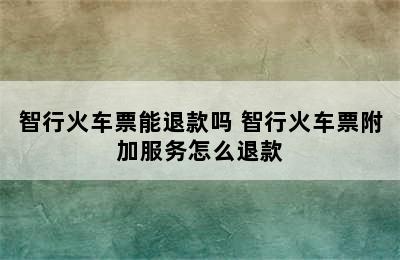 智行火车票能退款吗 智行火车票附加服务怎么退款